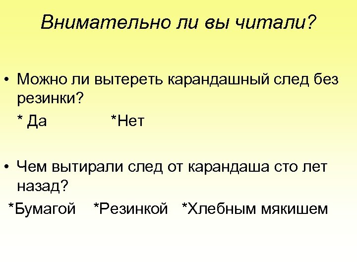 Внимательно ли вы читали? • Можно ли вытереть карандашный след без резинки? * Да