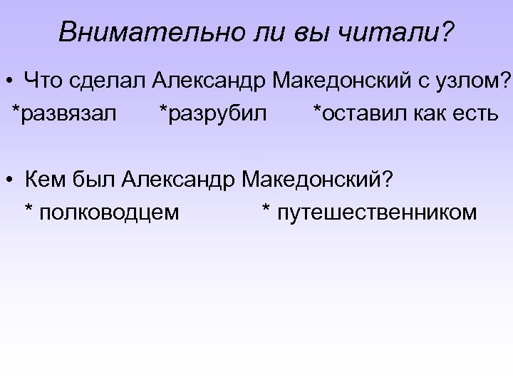 Внимательно ли вы читали? • Что сделал Александр Македонский с узлом? *развязал *разрубил *оставил