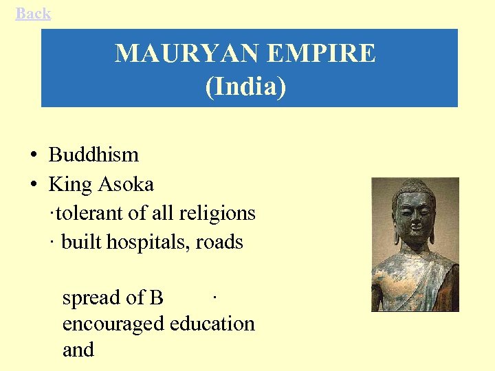 Back MAURYAN EMPIRE (India) • Buddhism • King Asoka ·tolerant of all religions ·