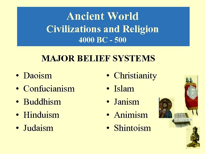 Ancient World Civilizations and Religion 4000 BC - 500 MAJOR BELIEF SYSTEMS • •