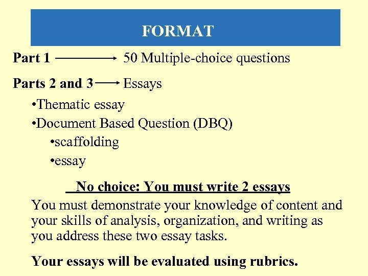 FORMAT Part 1 50 Multiple-choice questions Parts 2 and 3 Essays • Thematic essay
