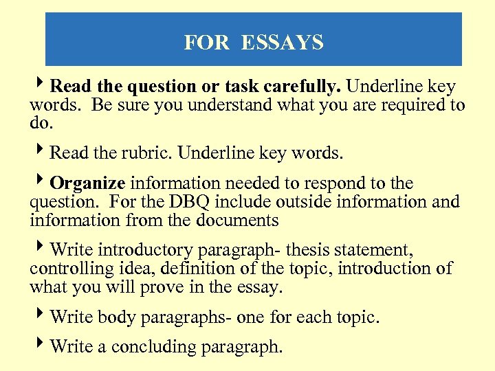 FOR ESSAYS 4 Read the question or task carefully. Underline key words. Be sure