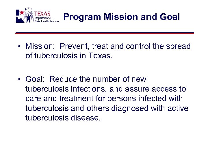 Program Mission and Goal • Mission: Prevent, treat and control the spread of tuberculosis