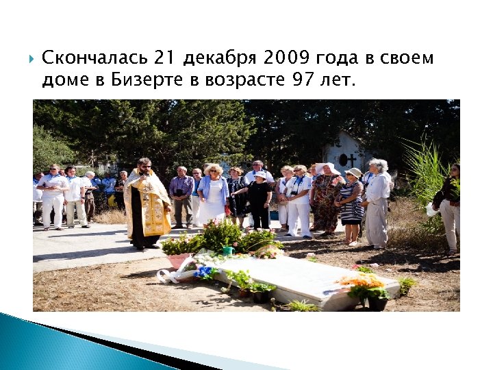  Скончалась 21 декабря 2009 года в своем доме в Бизерте в возрасте 97