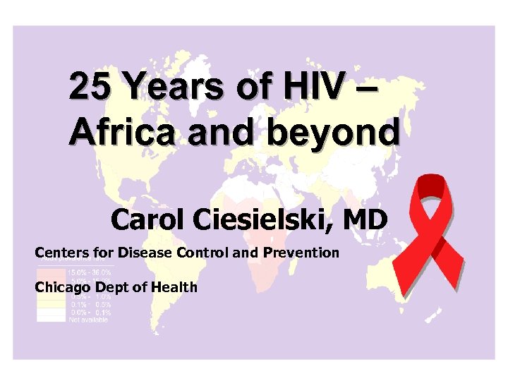25 Years of HIV – Africa and beyond Carol Ciesielski, MD Centers for Disease