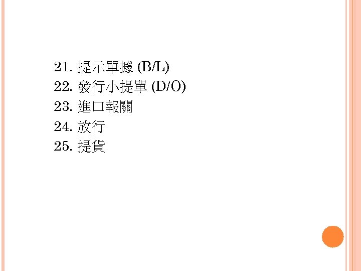 21. 提示單據 (B/L) 22. 發行小提單 (D/O) 23. 進口報關 24. 放行 25. 提貨 