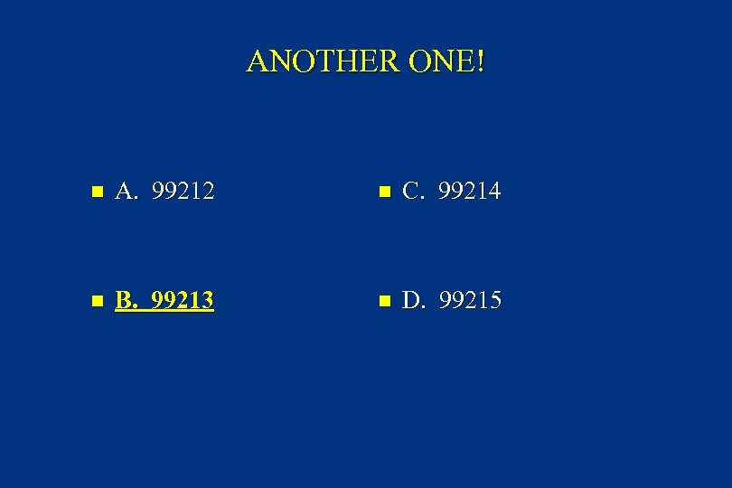ANOTHER ONE! n A. 99212 n C. 99214 n B. 99213 n D. 99215