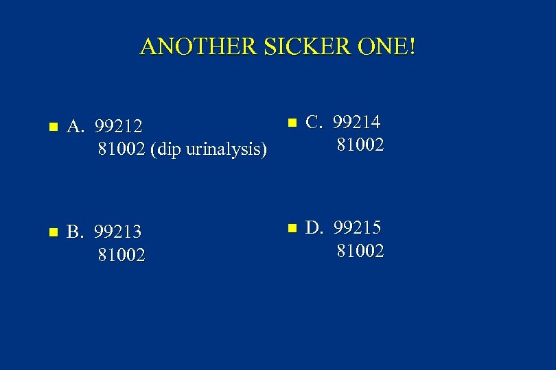 ANOTHER SICKER ONE! n A. 99212 81002 (dip urinalysis) n C. 99214 81002 n