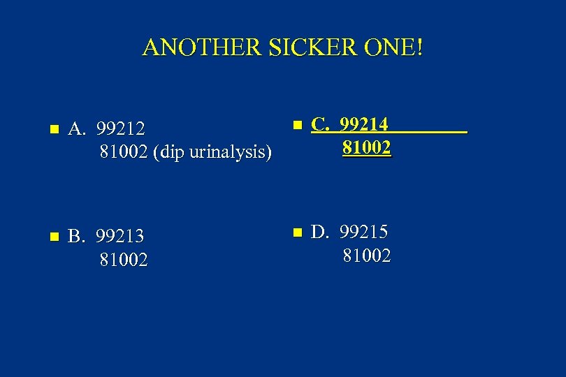 ANOTHER SICKER ONE! n A. 99212 81002 (dip urinalysis) n C. 99214 81002 n