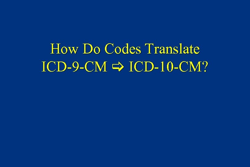 How Do Codes Translate ICD-9 -CM ICD-10 -CM? 