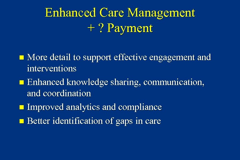 Enhanced Care Management + ? Payment More detail to support effective engagement and interventions