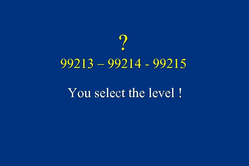? 99213 – 99214 - 99215 You select the level ! 