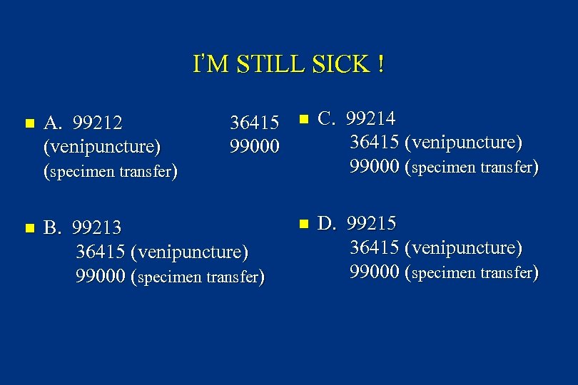 I’M STILL SICK ! n A. 99212 (venipuncture) (specimen transfer) 36415 99000 n B.
