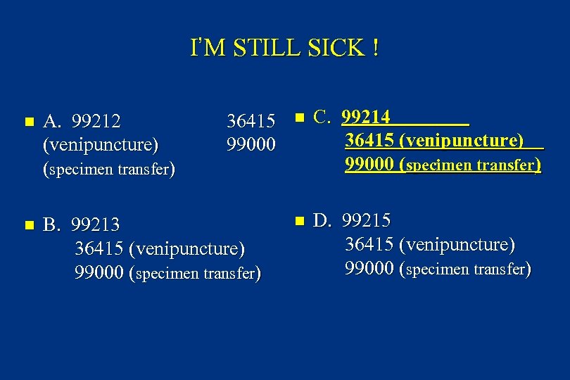 I’M STILL SICK ! n A. 99212 (venipuncture) (specimen transfer) 36415 99000 n B.