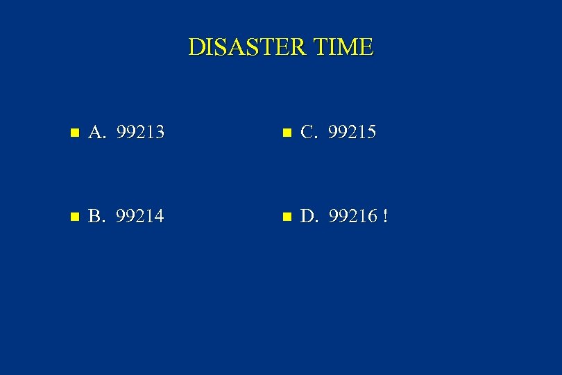 DISASTER TIME n A. 99213 n C. 99215 n B. 99214 n D. 99216