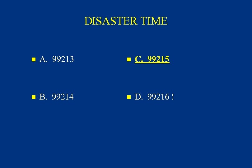 DISASTER TIME n A. 99213 n C. 99215 n B. 99214 n D. 99216