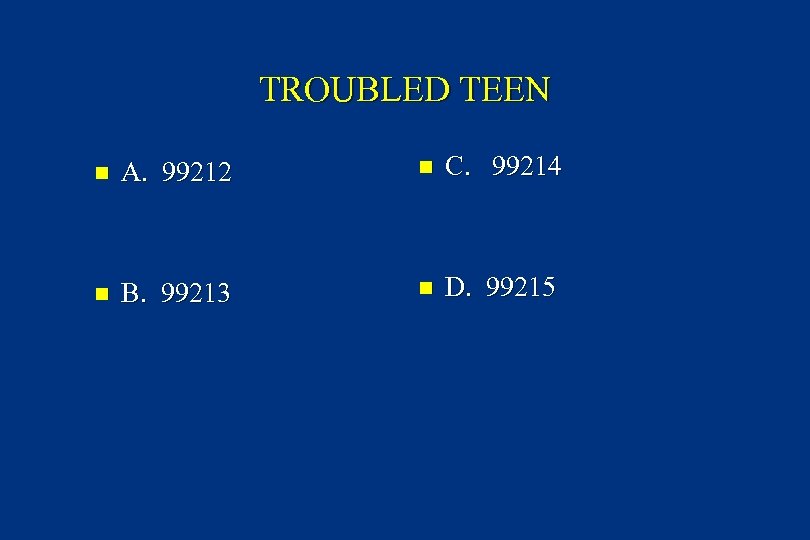 TROUBLED TEEN n A. 99212 n C. 99214 n B. 99213 n D. 99215