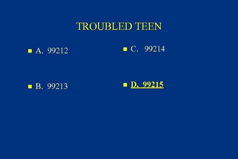 TROUBLED TEEN n A. 99212 n C. 99214 n B. 99213 n D. 99215