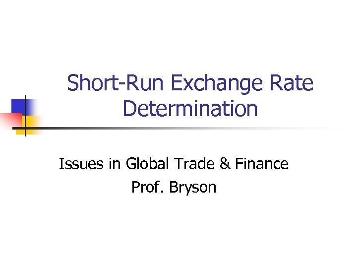 Short-Run Exchange Rate Determination Issues in Global Trade & Finance Prof. Bryson 