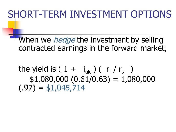 SHORT-TERM INVESTMENT OPTIONS When we hedge the investment by selling contracted earnings in the