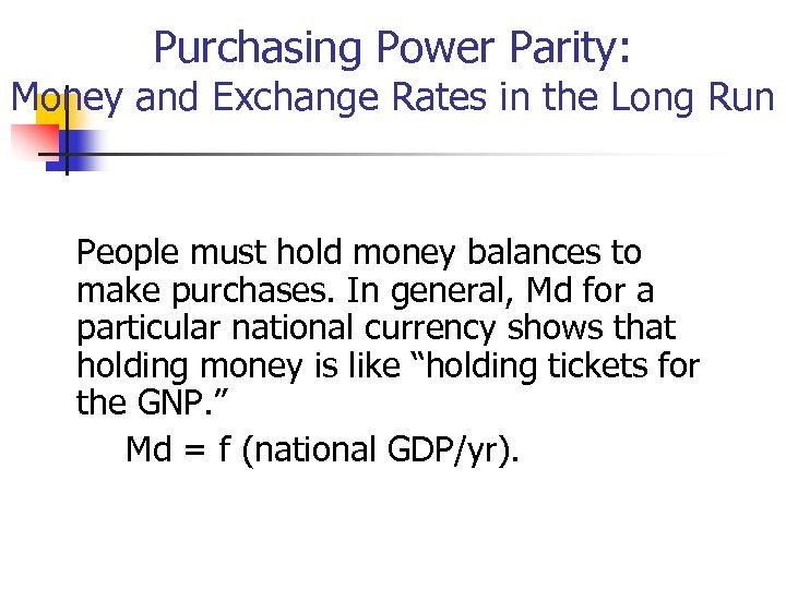 Purchasing Power Parity: Money and Exchange Rates in the Long Run People must hold