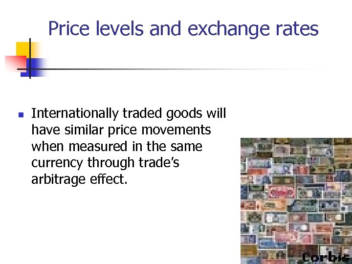 Price levels and exchange rates n Internationally traded goods will have similar price movements