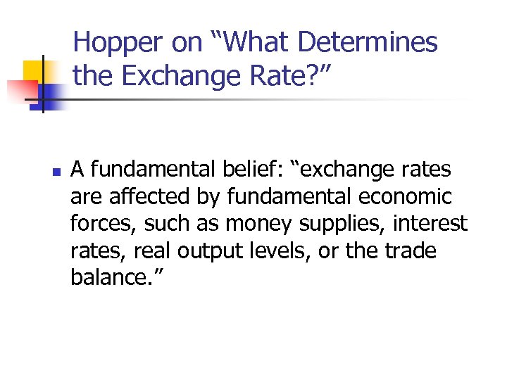 Hopper on “What Determines the Exchange Rate? ” n A fundamental belief: “exchange rates