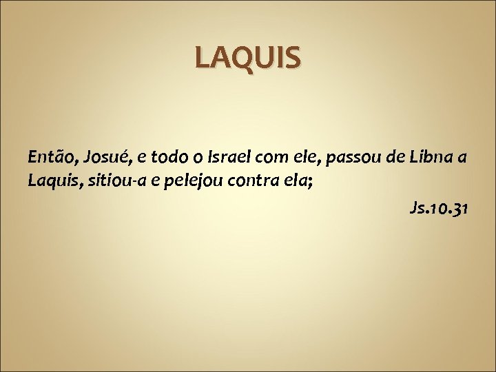 LAQUIS Então, Josué, e todo o Israel com ele, passou de Libna a Laquis,