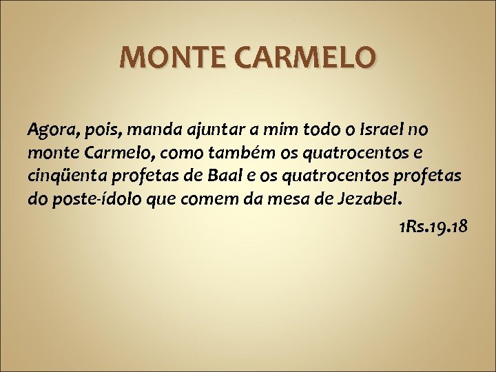 MONTE CARMELO Agora, pois, manda ajuntar a mim todo o Israel no monte Carmelo,