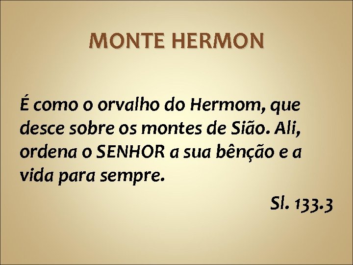 MONTE HERMON É como o orvalho do Hermom, que desce sobre os montes de