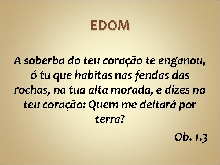 EDOM A soberba do teu coração te enganou, ó tu que habitas nas fendas