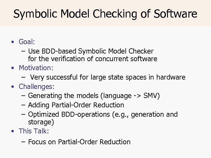Symbolic Model Checking of Software • Goal: – Use BDD-based Symbolic Model Checker for