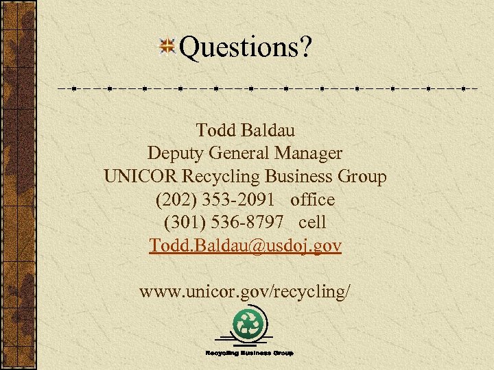 Questions? Todd Baldau Deputy General Manager UNICOR Recycling Business Group (202) 353 -2091 office