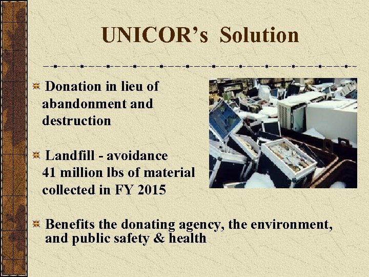 UNICOR’s Solution Donation in lieu of abandonment and destruction Landfill - avoidance 41 million