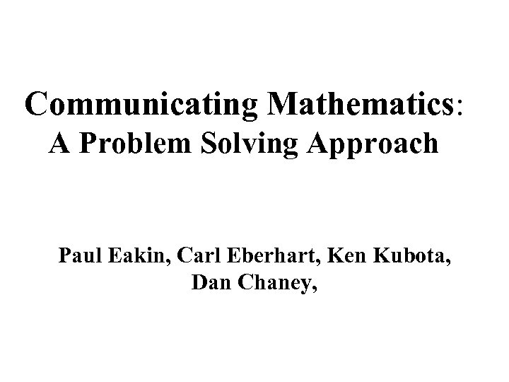 Communicating Mathematics: A Problem Solving Approach Paul Eakin, Carl Eberhart, Ken Kubota, Dan Chaney,