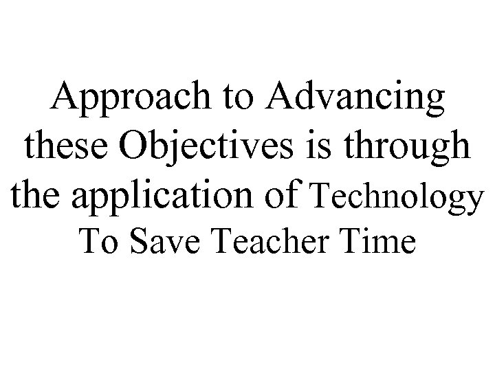 Approach to Advancing these Objectives is through the application of Technology To Save Teacher