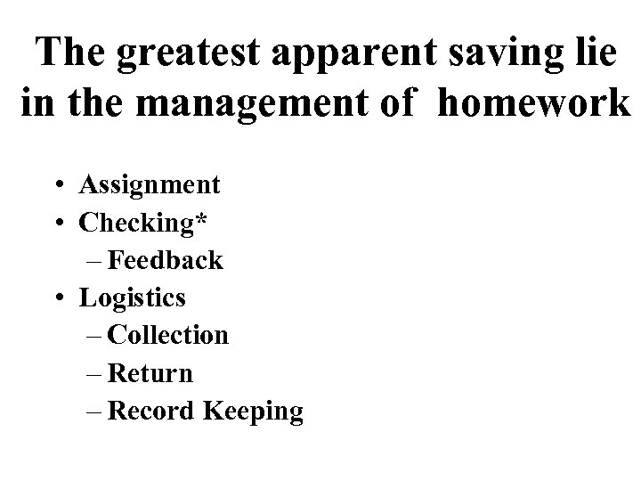 The greatest apparent saving lie in the management of homework • Assignment • Checking*