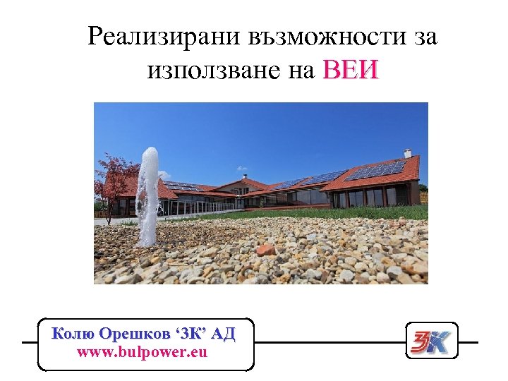 Реализирани възможности за използване на ВЕИ Колю Орешков ‘ 3 К’ АД www. bulpower.