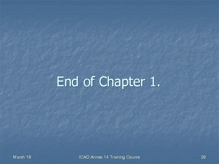 End of Chapter 1. March 18 ICAO Annex 14 Training Course 39 