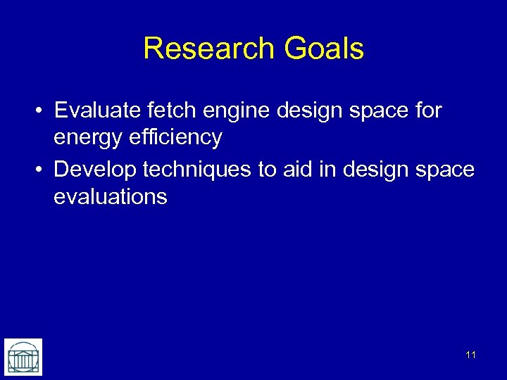 Research Goals • Evaluate fetch engine design space for energy efficiency • Develop techniques