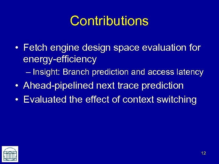 Contributions • Fetch engine design space evaluation for energy-efficiency – Insight: Branch prediction and