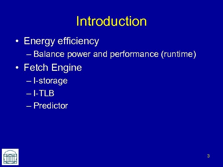 Introduction • Energy efficiency – Balance power and performance (runtime) • Fetch Engine –