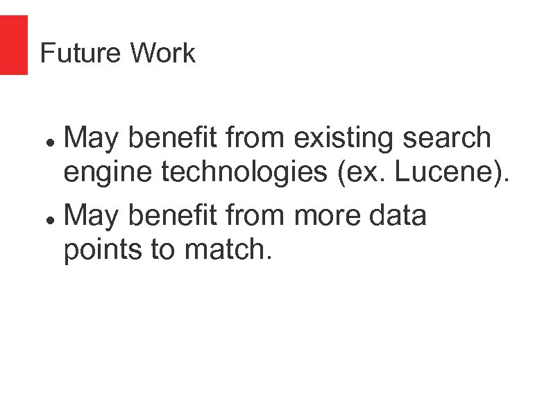 Future Work May benefit from existing search engine technologies (ex. Lucene). May benefit from