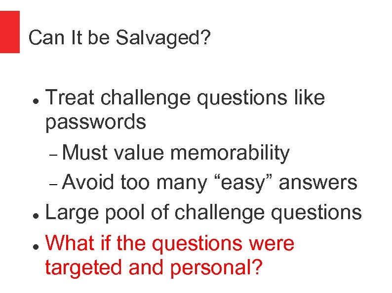 Can It be Salvaged? Treat challenge questions like passwords Must value memorability Avoid too