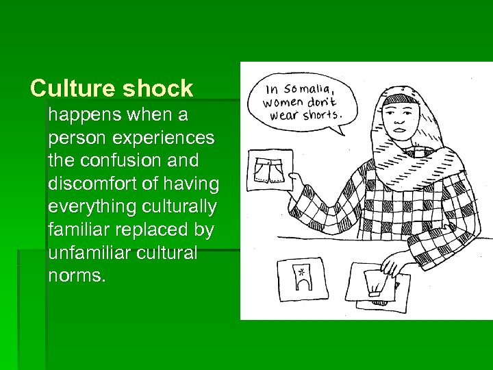 Culture shock happens when a person experiences the confusion and discomfort of having everything