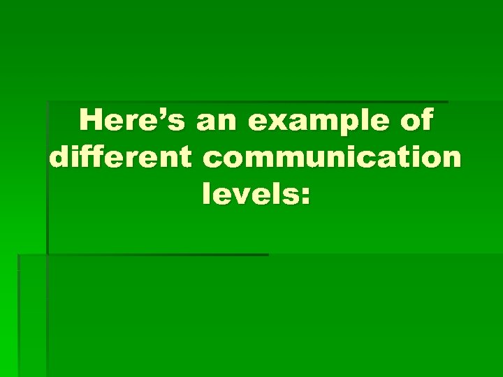 Here’s an example of different communication levels: 