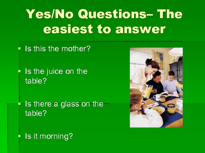 Yes/No Questions– The easiest to answer § Is this the mother? § Is the