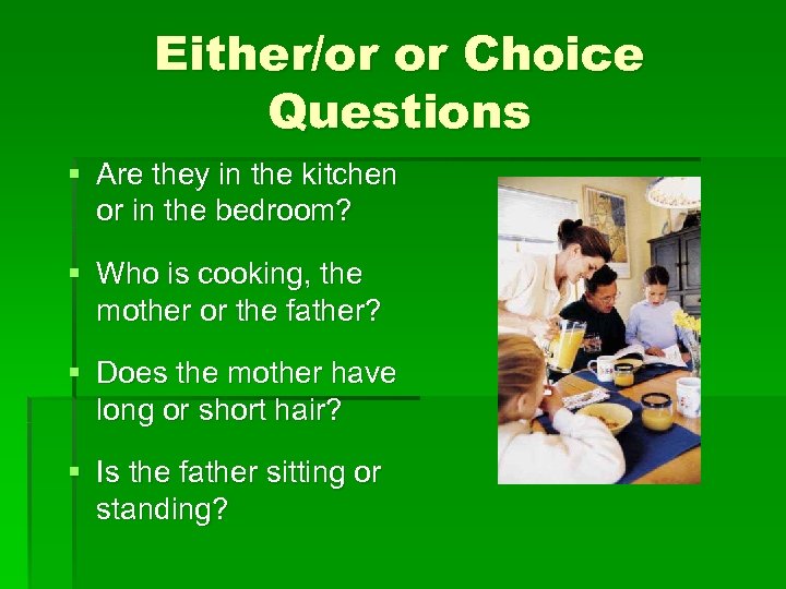 Either/or or Choice Questions § Are they in the kitchen or in the bedroom?