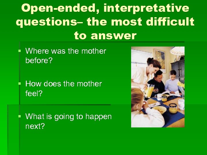 Open-ended, interpretative questions– the most difficult to answer § Where was the mother before?