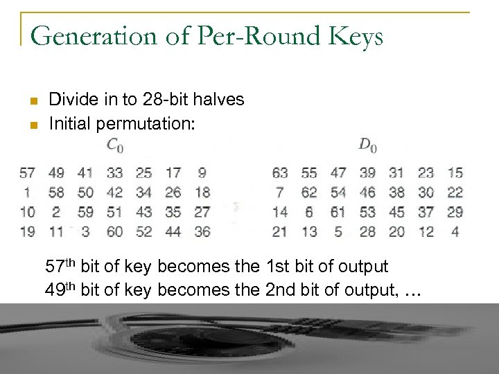 Generation of Per-Round Keys n n Divide in to 28 -bit halves Initial permutation: